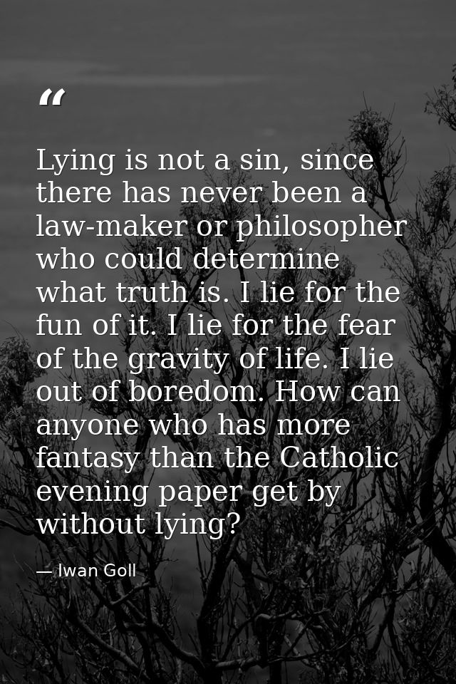 Lying is not a sin, since there has never been a law-maker or philosopher who could determine what truth is. I lie for t — Iwan Goll