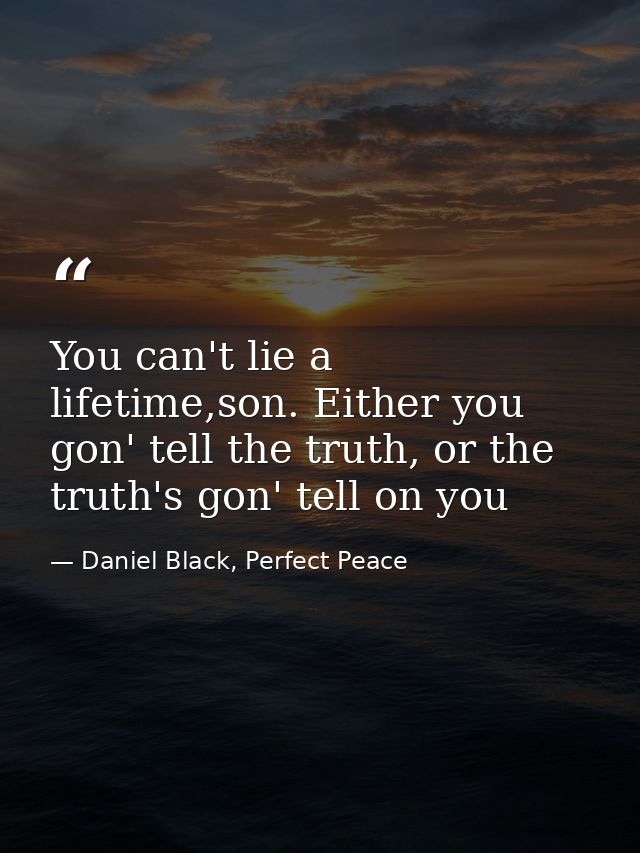 You can't lie a lifetime,son. Either you gon' tell the truth, or the truth's gon' tell on you — Daniel Black, Perfect Peace