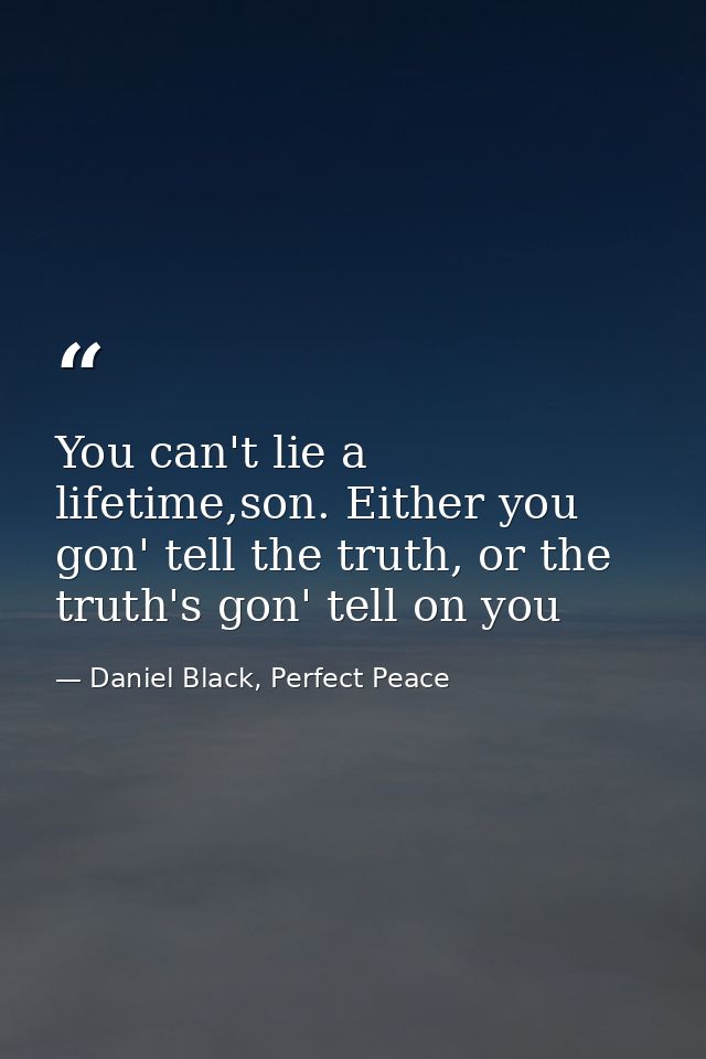 You can't lie a lifetime,son. Either you gon' tell the truth, or the truth's gon' tell on you — Daniel Black, Perfect Peace