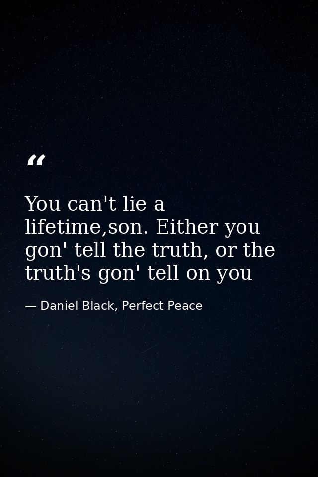 You can't lie a lifetime,son. Either you gon' tell the truth, or the truth's gon' tell on you — Daniel Black, Perfect Peace