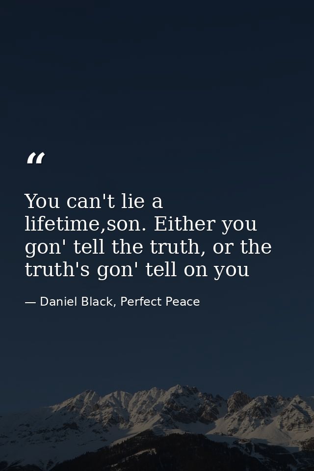 You can't lie a lifetime,son. Either you gon' tell the truth, or the truth's gon' tell on you — Daniel Black, Perfect Peace