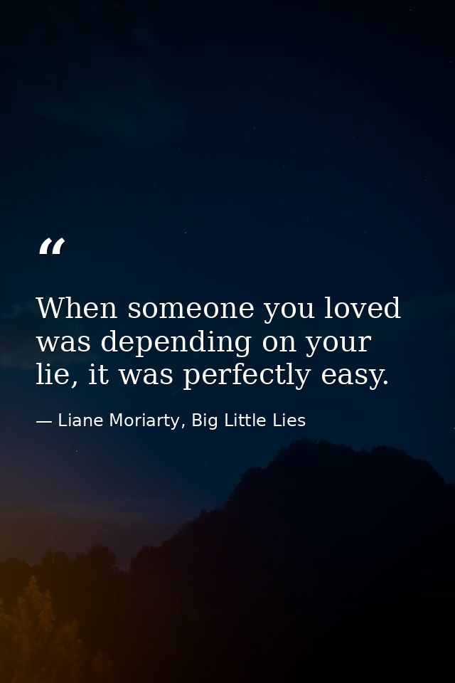 When someone you loved was depending on your lie, it was perfectly easy. — Liane Moriarty, Big Little Lies