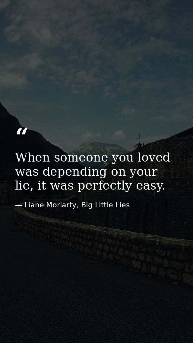 When someone you loved was depending on your lie, it was perfectly easy. — Liane Moriarty, Big Little Lies