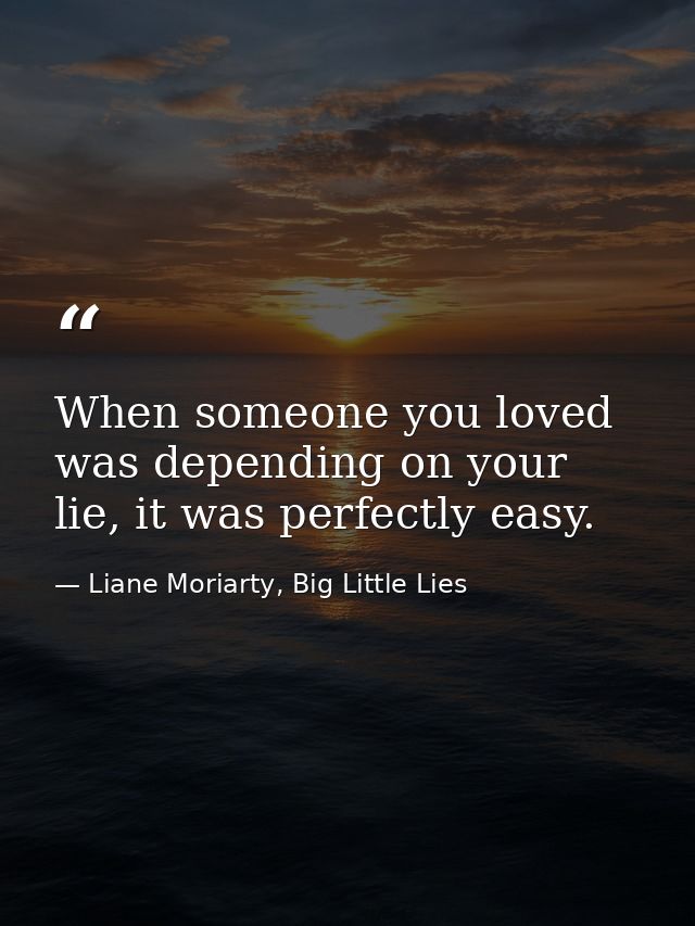 When someone you loved was depending on your lie, it was perfectly easy. — Liane Moriarty, Big Little Lies