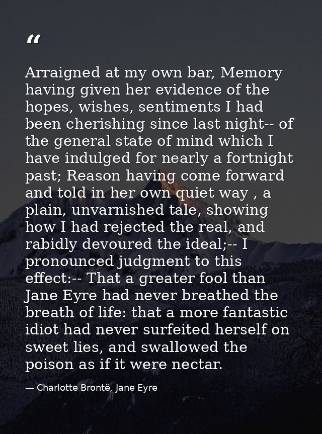 Arraigned at my own bar, Memory having given her evidence of the hopes, wishes, sentiments I had been cherishing since l — Charlotte Brontë, Jane Eyre