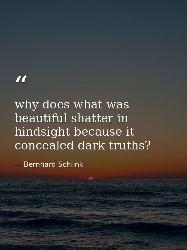 why does what was beautiful shatter in hindsight because it concealed dark truths? — Bernhard Schlink