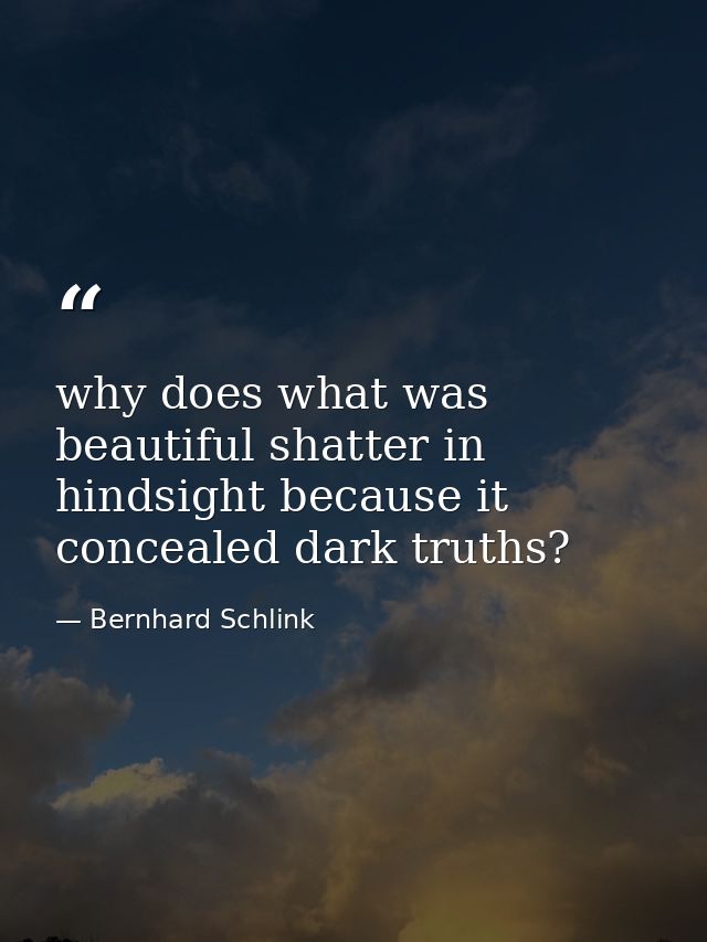 why does what was beautiful shatter in hindsight because it concealed dark truths? — Bernhard Schlink
