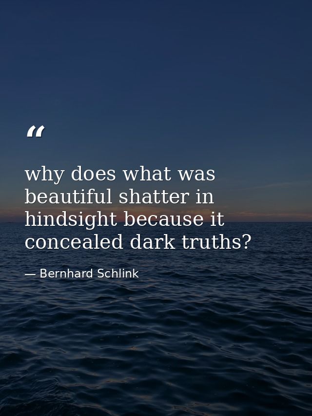 why does what was beautiful shatter in hindsight because it concealed dark truths? — Bernhard Schlink