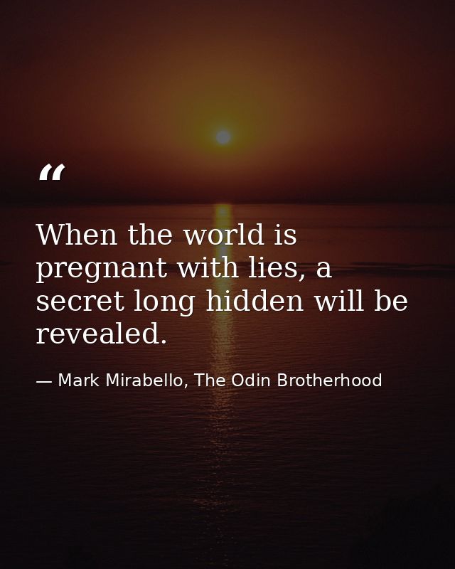 When the world is pregnant with lies, a secret long hidden will be revealed. — Mark Mirabello, The Odin Brotherhood