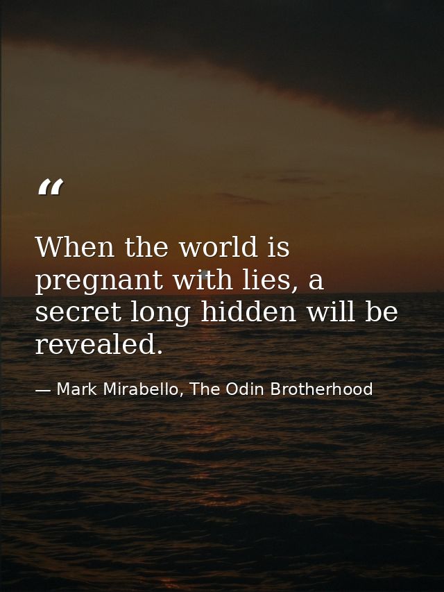 When the world is pregnant with lies, a secret long hidden will be revealed. — Mark Mirabello, The Odin Brotherhood