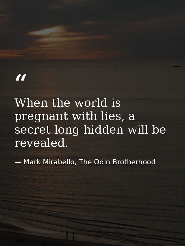 When the world is pregnant with lies, a secret long hidden will be revealed. — Mark Mirabello, The Odin Brotherhood