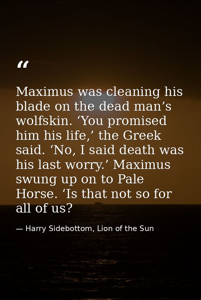 Maximus was cleaning his blade on the dead man’s wolfskin. ‘You promised him his life,’ the Greek said. ‘No, I said deat — Harry Sidebottom, Lion of the Sun