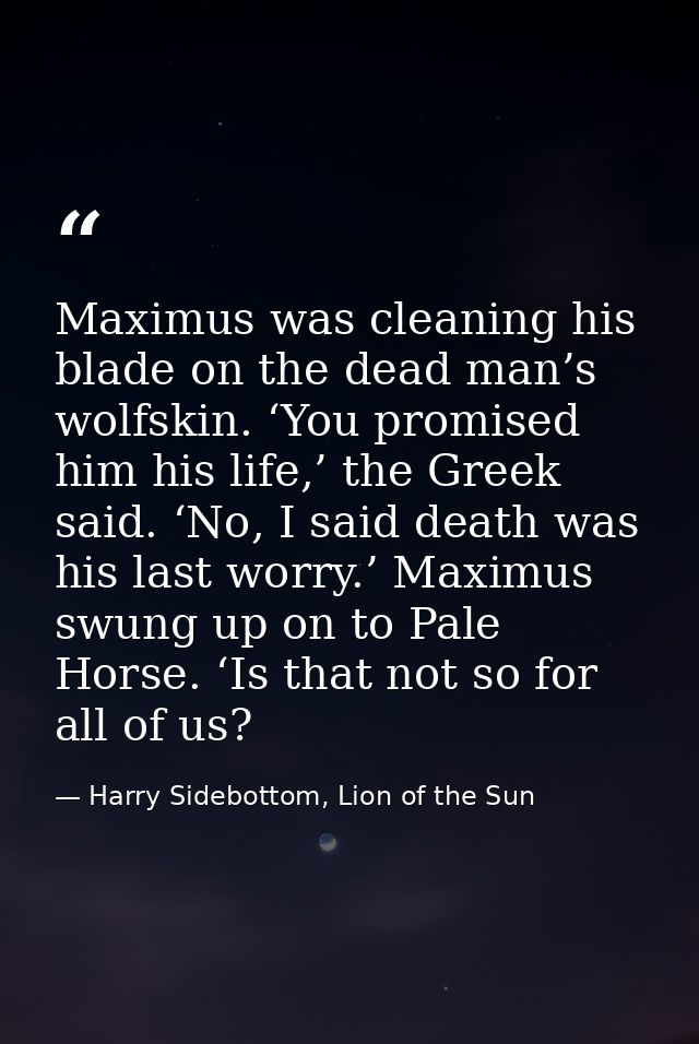 Maximus was cleaning his blade on the dead man’s wolfskin. ‘You promised him his life,’ the Greek said. ‘No, I said deat — Harry Sidebottom, Lion of the Sun
