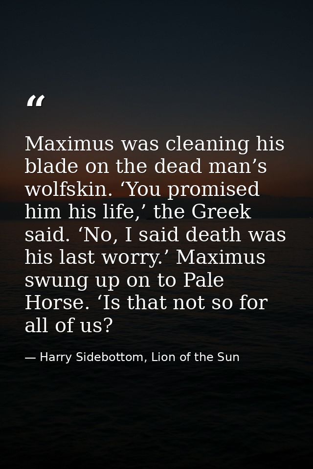 Maximus was cleaning his blade on the dead man’s wolfskin. ‘You promised him his life,’ the Greek said. ‘No, I said deat — Harry Sidebottom, Lion of the Sun