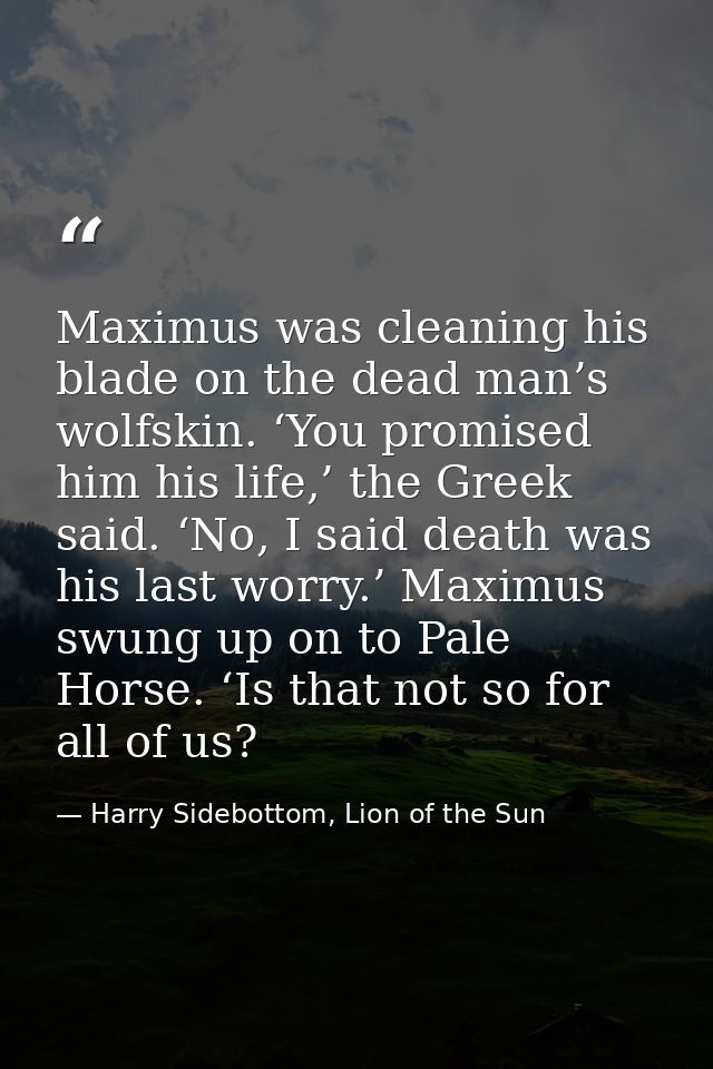 Maximus was cleaning his blade on the dead man’s wolfskin. ‘You promised him his life,’ the Greek said. ‘No, I said deat — Harry Sidebottom, Lion of the Sun