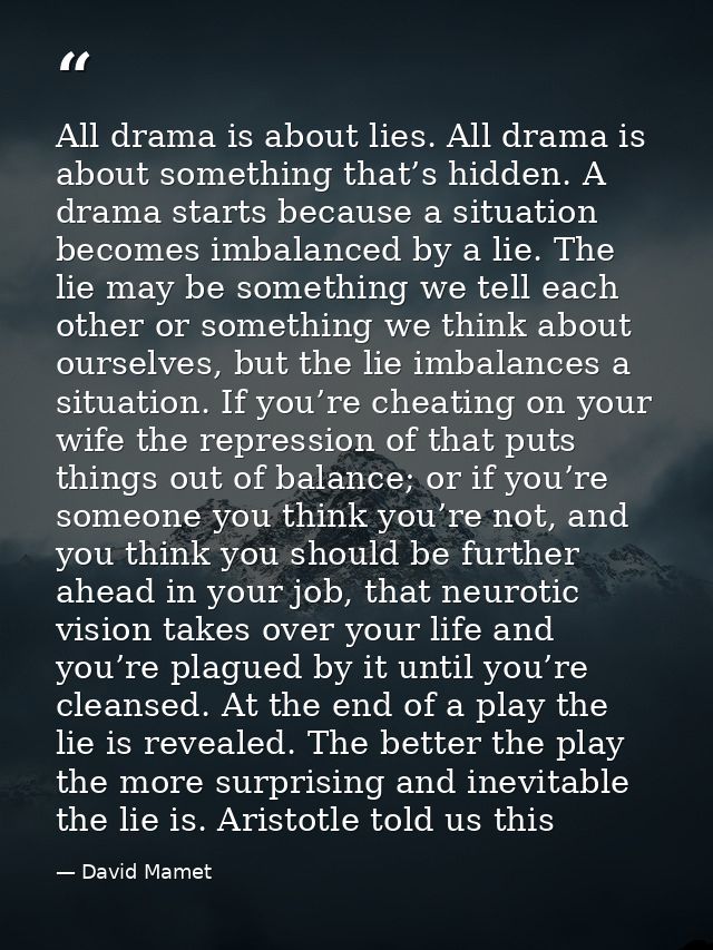 All drama is about lies. All drama is about something that’s hidden. A drama starts because a situation becomes imbalanc — David Mamet