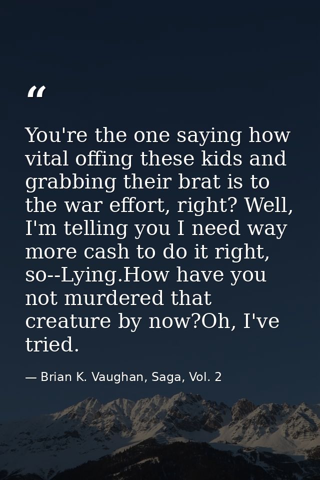 You're the one saying how vital offing these kids and grabbing their brat is to the war effort, right? Well, I'm telling — Brian K. Vaughan, Saga, Vol. 2