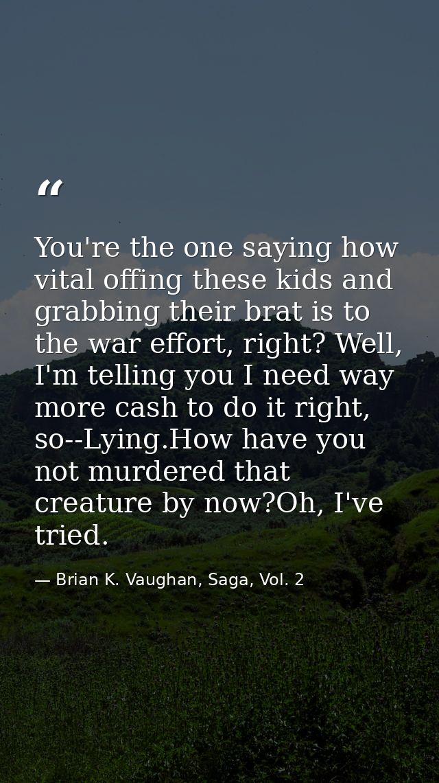 You're the one saying how vital offing these kids and grabbing their brat is to the war effort, right? Well, I'm telling — Brian K. Vaughan, Saga, Vol. 2