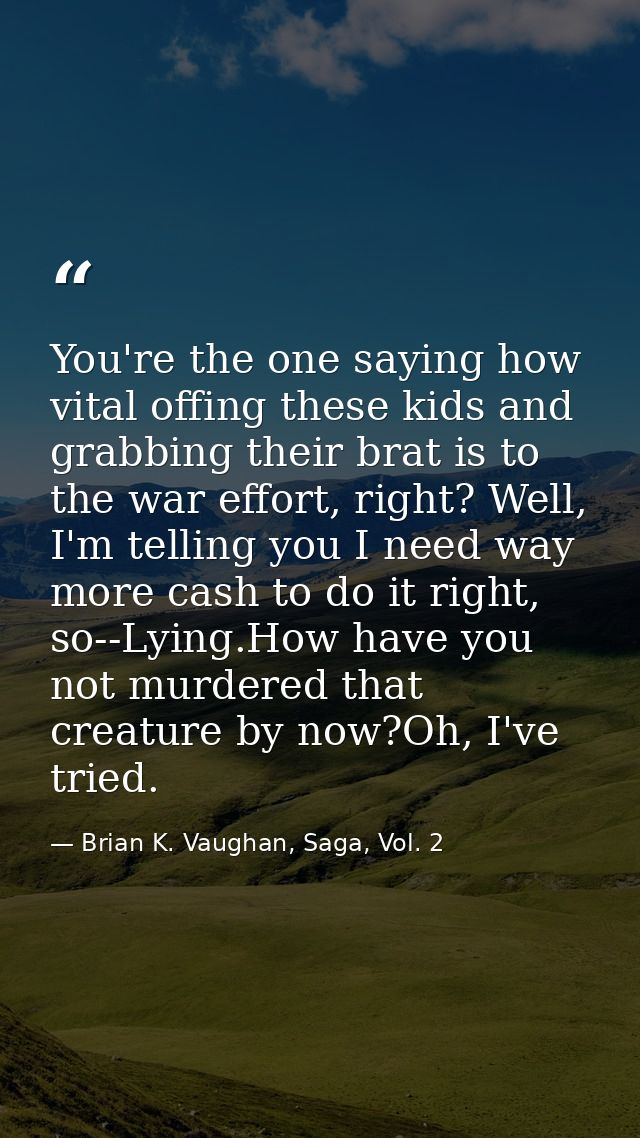 You're the one saying how vital offing these kids and grabbing their brat is to the war effort, right? Well, I'm telling — Brian K. Vaughan, Saga, Vol. 2