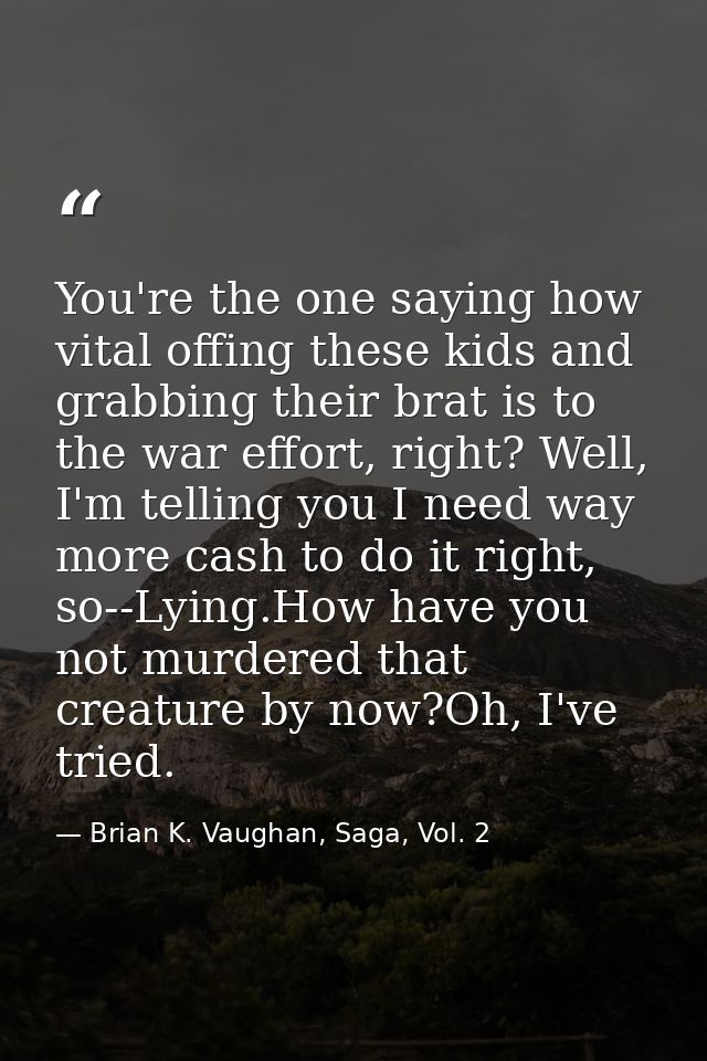 You're the one saying how vital offing these kids and grabbing their brat is to the war effort, right? Well, I'm telling — Brian K. Vaughan, Saga, Vol. 2