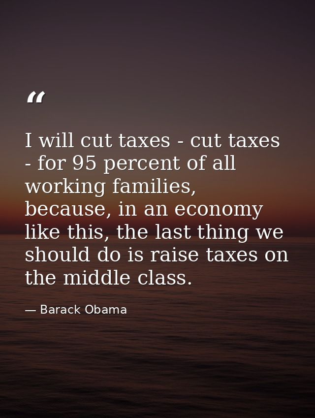 I will cut taxes - cut taxes - for 95 percent of all working families, because, in an economy like this, the last thing  — Barack Obama