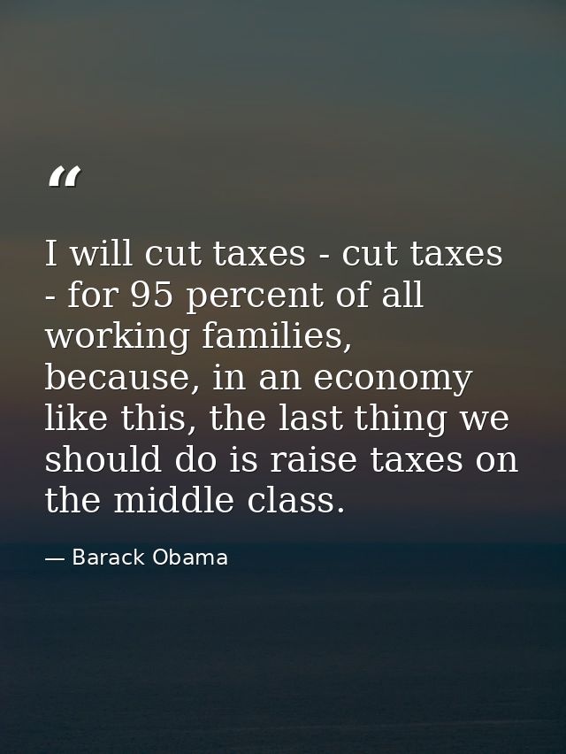 I will cut taxes - cut taxes - for 95 percent of all working families, because, in an economy like this, the last thing  — Barack Obama