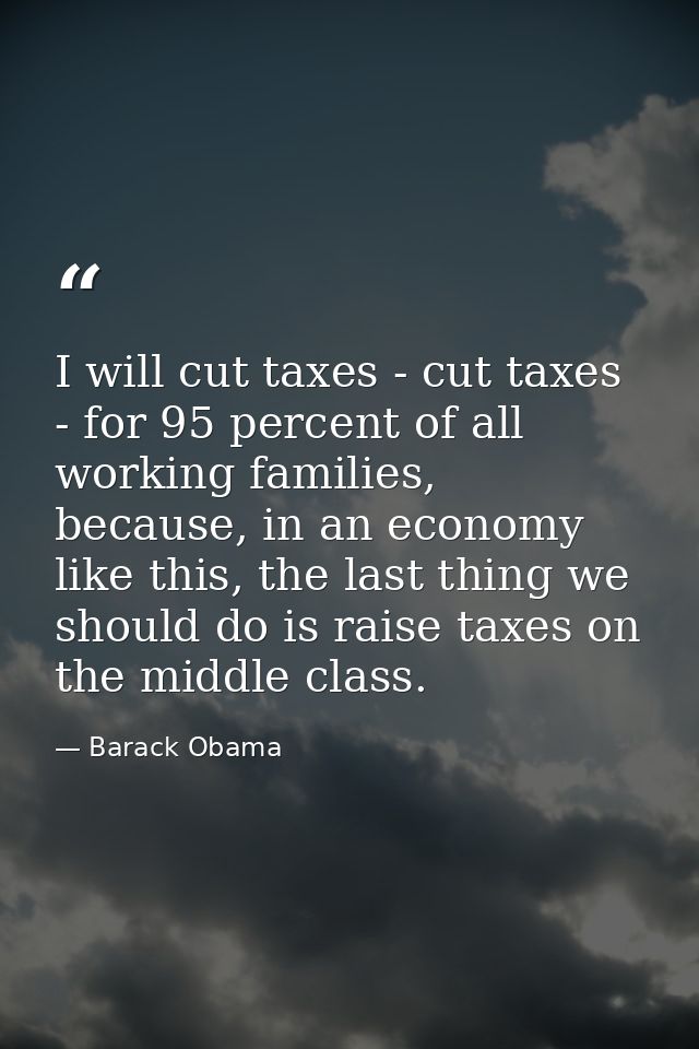 I will cut taxes - cut taxes - for 95 percent of all working families, because, in an economy like this, the last thing  — Barack Obama