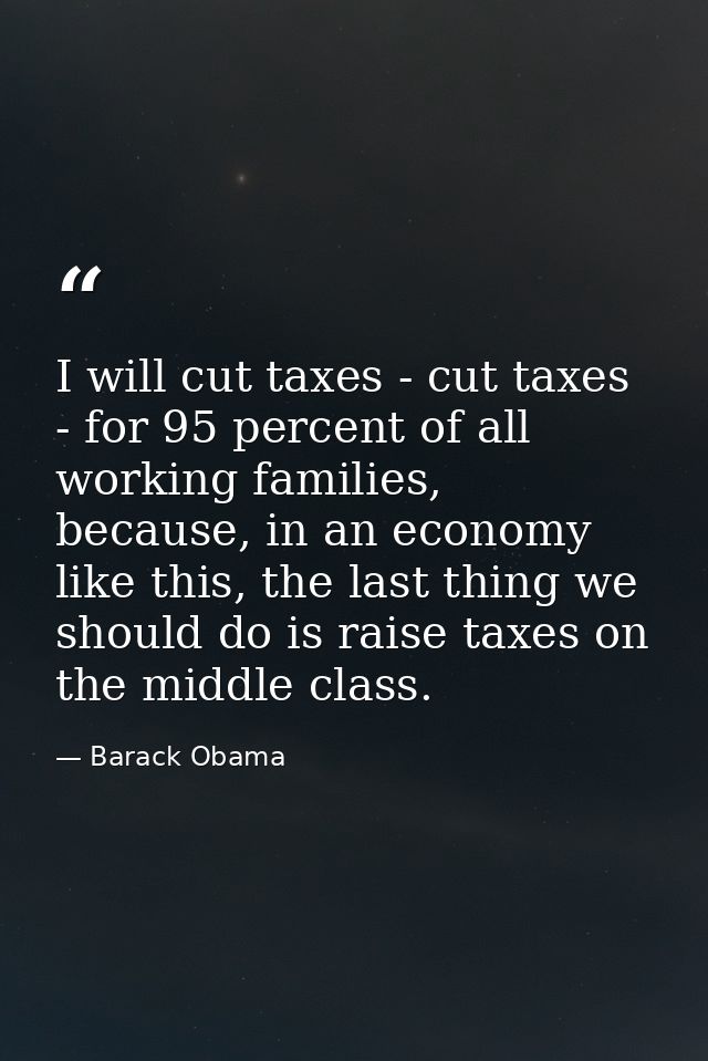I will cut taxes - cut taxes - for 95 percent of all working families, because, in an economy like this, the last thing  — Barack Obama