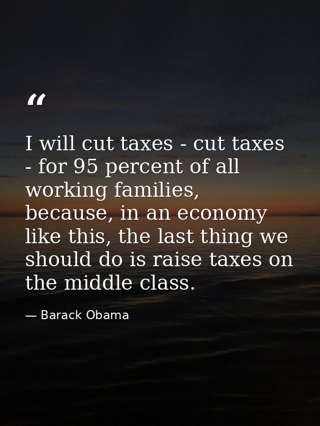 I will cut taxes - cut taxes - for 95 percent of all working families, because, in an economy like this, the last thing  — Barack Obama