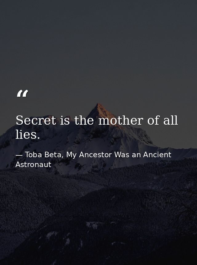 Secret is the mother of all lies. — Toba Beta, My Ancestor Was an Ancient Astronaut