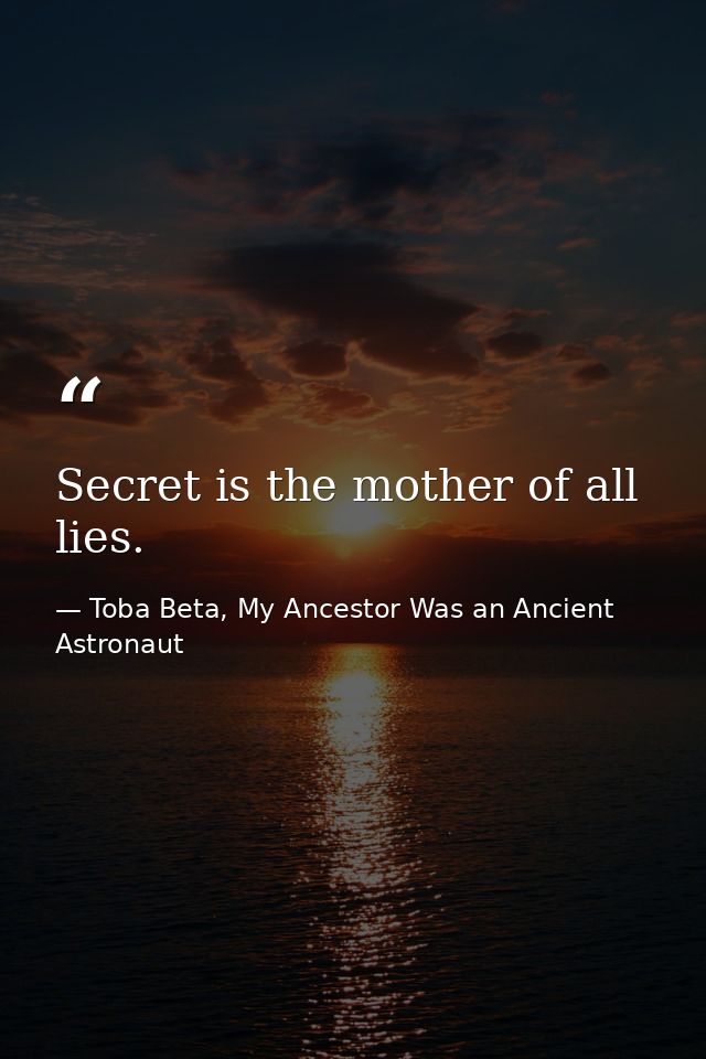 Secret is the mother of all lies. — Toba Beta, My Ancestor Was an Ancient Astronaut