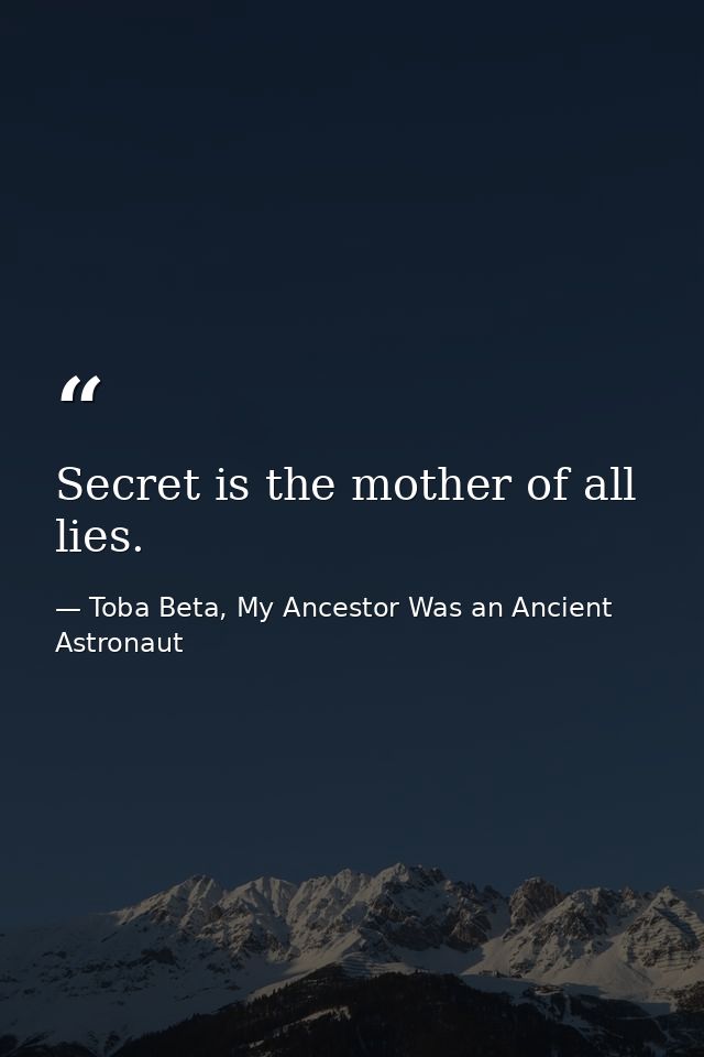 Secret is the mother of all lies. — Toba Beta, My Ancestor Was an Ancient Astronaut