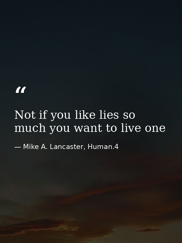 Not if you like lies so much you want to live one — Mike A. Lancaster, Human.4