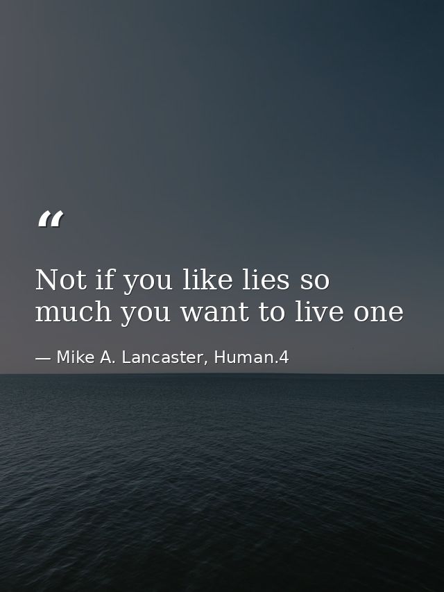 Not if you like lies so much you want to live one — Mike A. Lancaster, Human.4