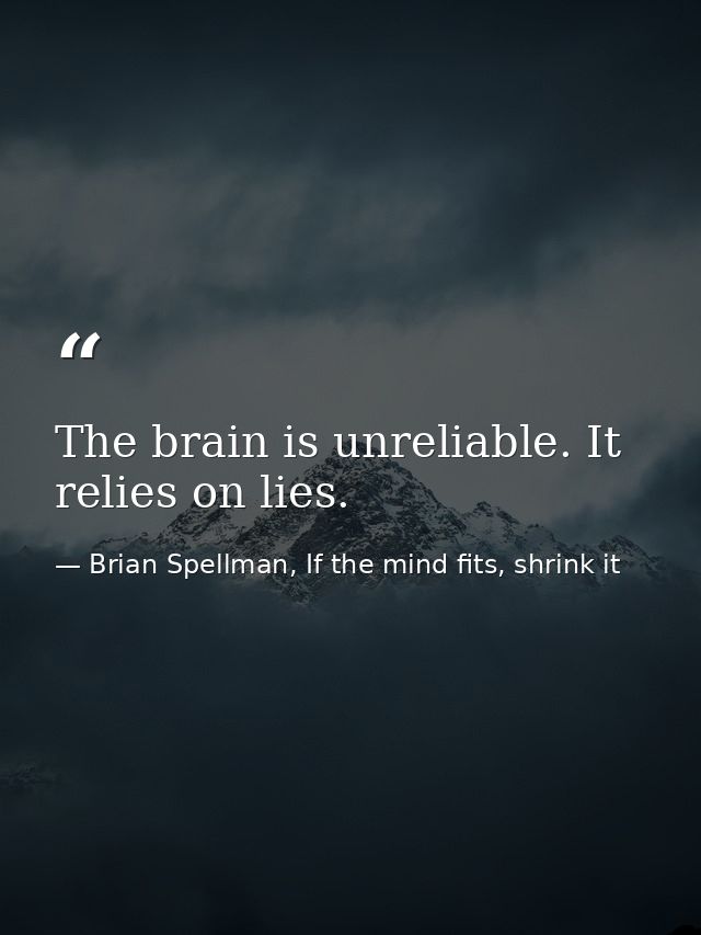 The brain is unreliable. It relies on lies. — Brian Spellman, If the mind fits, shrink it