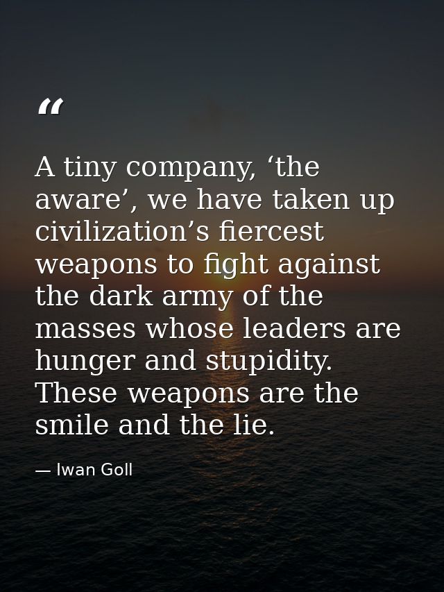 A tiny company, ‘the aware’, we have taken up civilization’s fiercest weapons to fight against the dark army of the mass — Iwan Goll