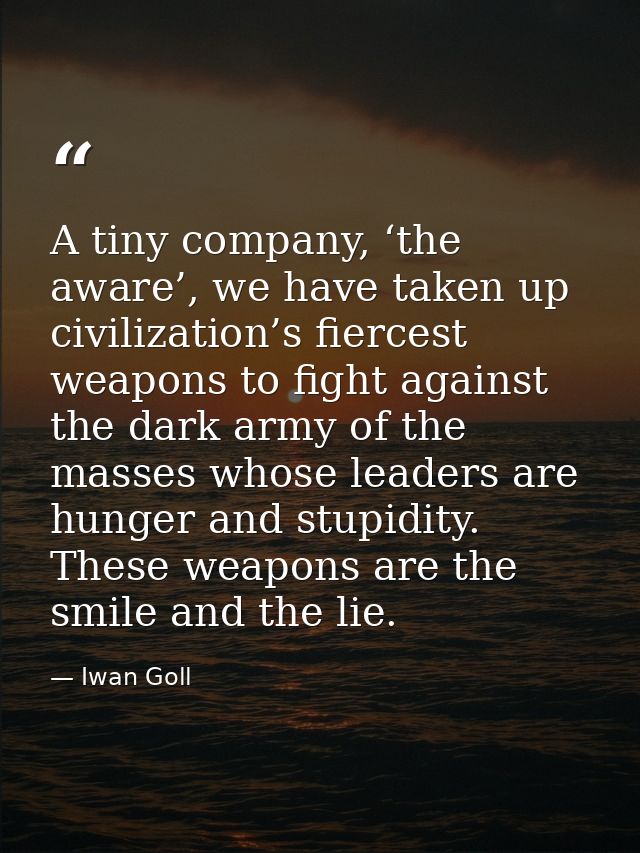 A tiny company, ‘the aware’, we have taken up civilization’s fiercest weapons to fight against the dark army of the mass — Iwan Goll