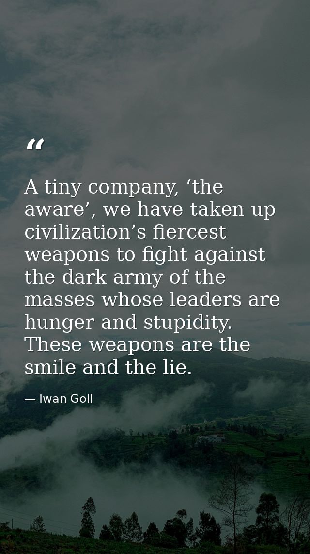 A tiny company, ‘the aware’, we have taken up civilization’s fiercest weapons to fight against the dark army of the mass — Iwan Goll