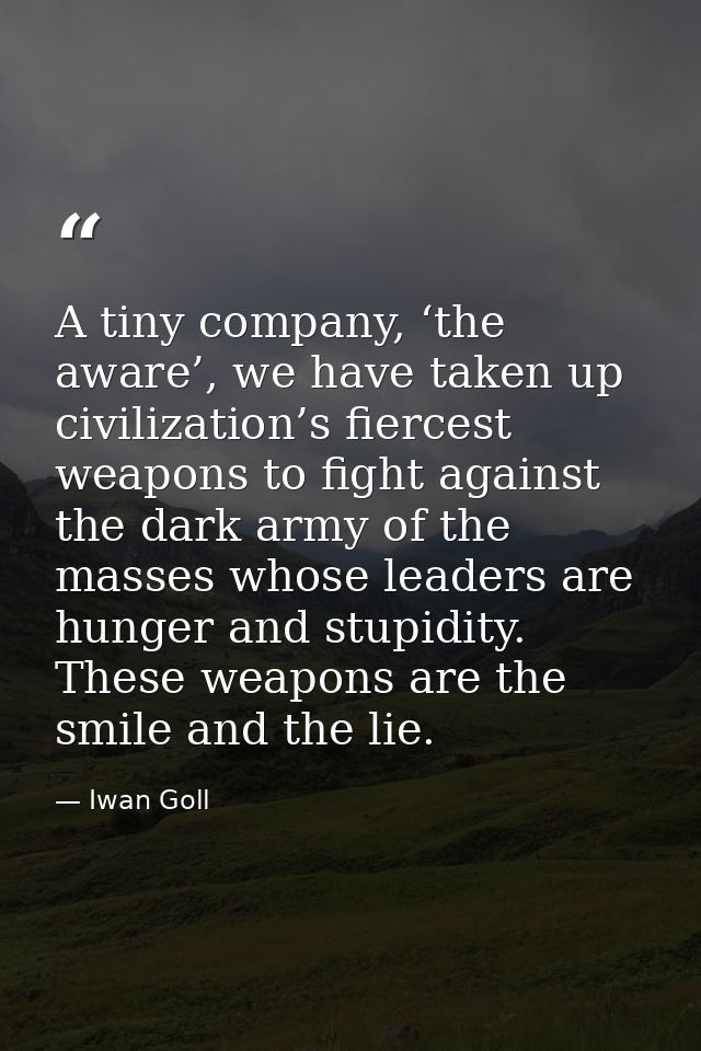 A tiny company, ‘the aware’, we have taken up civilization’s fiercest weapons to fight against the dark army of the mass — Iwan Goll
