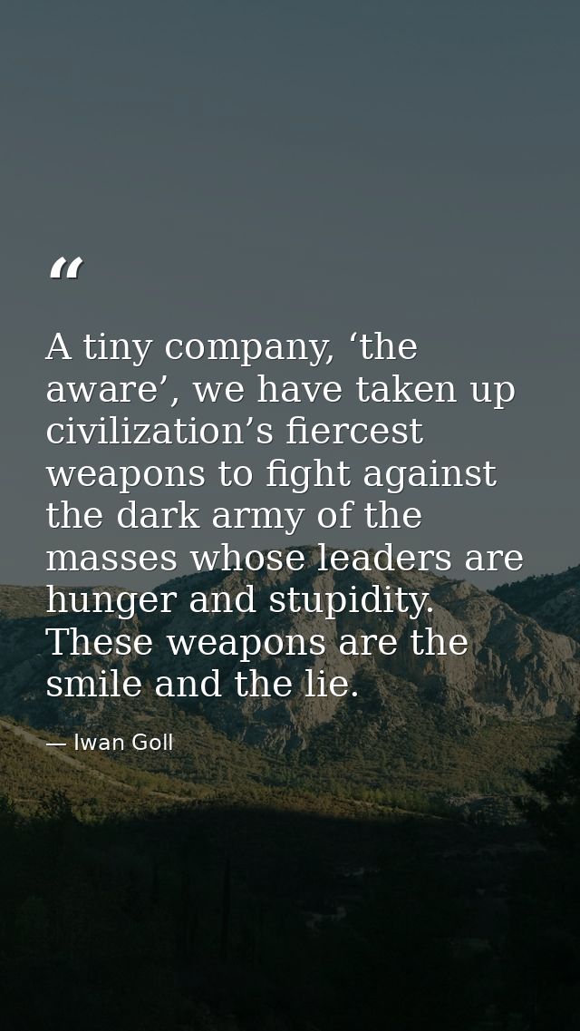 A tiny company, ‘the aware’, we have taken up civilization’s fiercest weapons to fight against the dark army of the mass — Iwan Goll