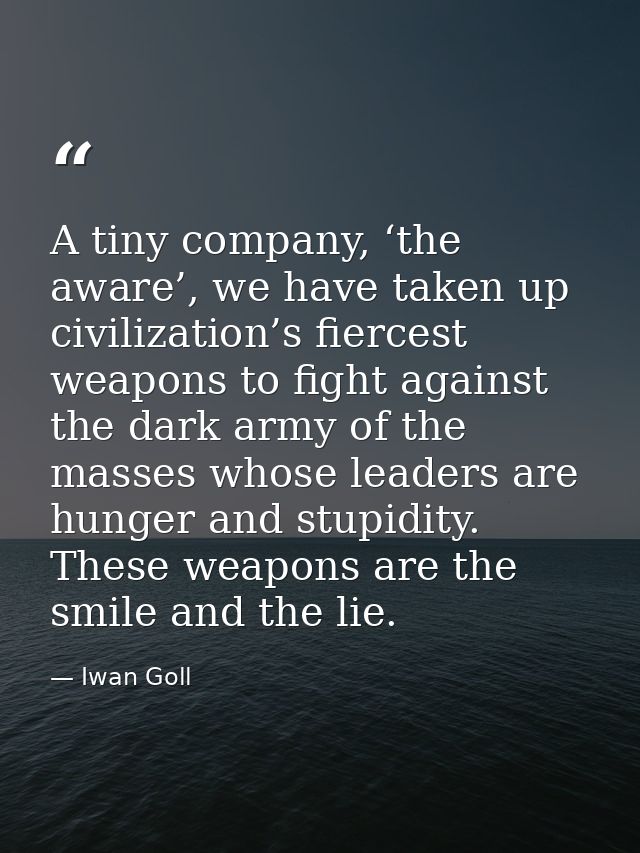 A tiny company, ‘the aware’, we have taken up civilization’s fiercest weapons to fight against the dark army of the mass — Iwan Goll