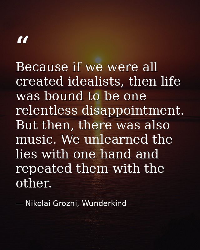 Because if we were all created idealists, then life was bound to be one relentless disappointment. But then, there was a — Nikolai Grozni, Wunderkind