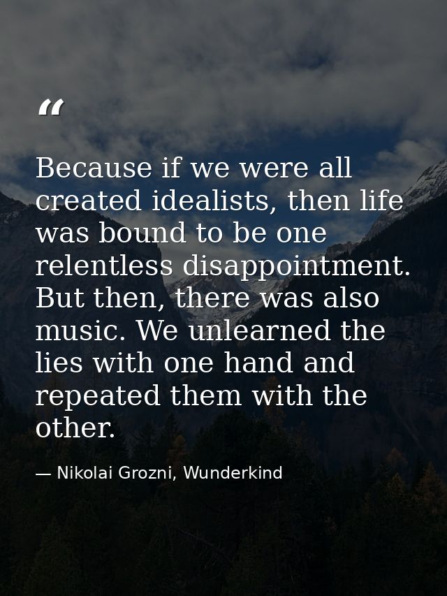 Because if we were all created idealists, then life was bound to be one relentless disappointment. But then, there was a — Nikolai Grozni, Wunderkind