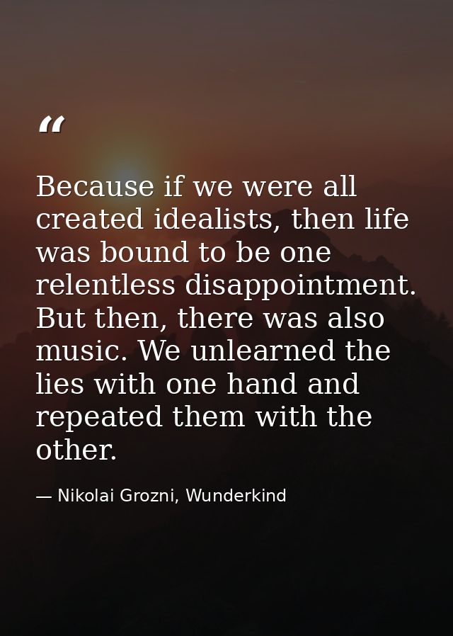 Because if we were all created idealists, then life was bound to be one relentless disappointment. But then, there was a — Nikolai Grozni, Wunderkind