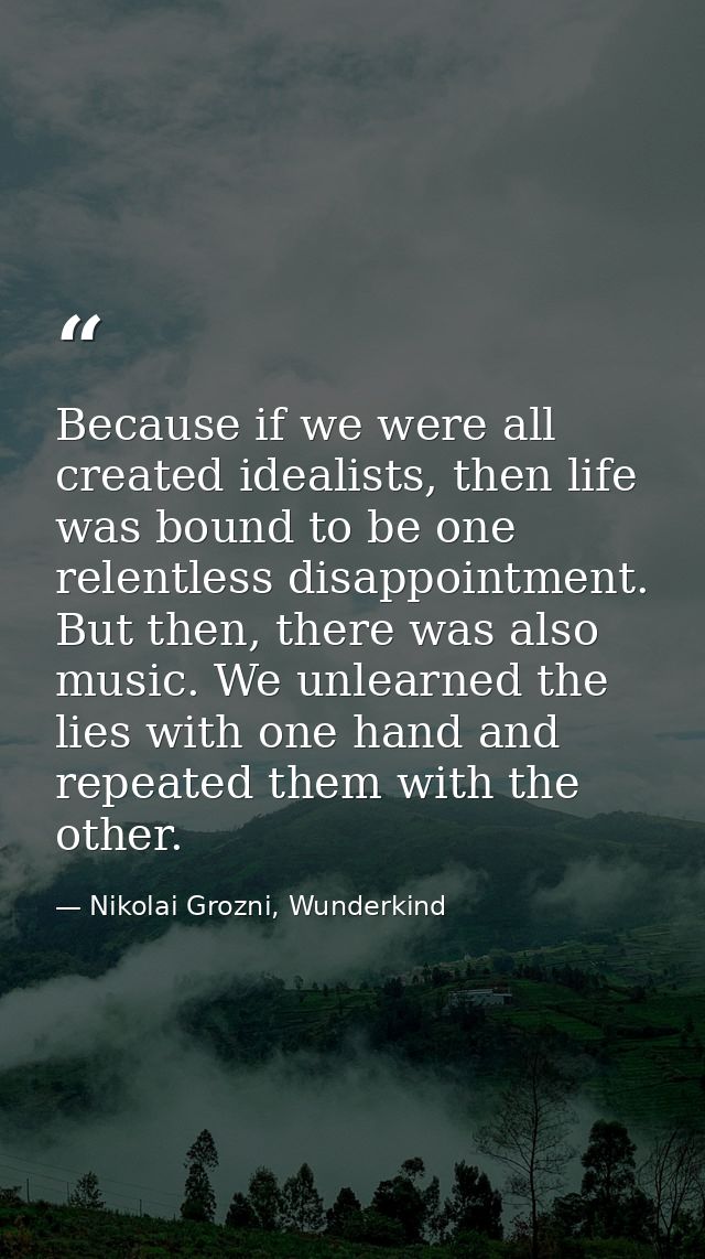 Because if we were all created idealists, then life was bound to be one relentless disappointment. But then, there was a — Nikolai Grozni, Wunderkind