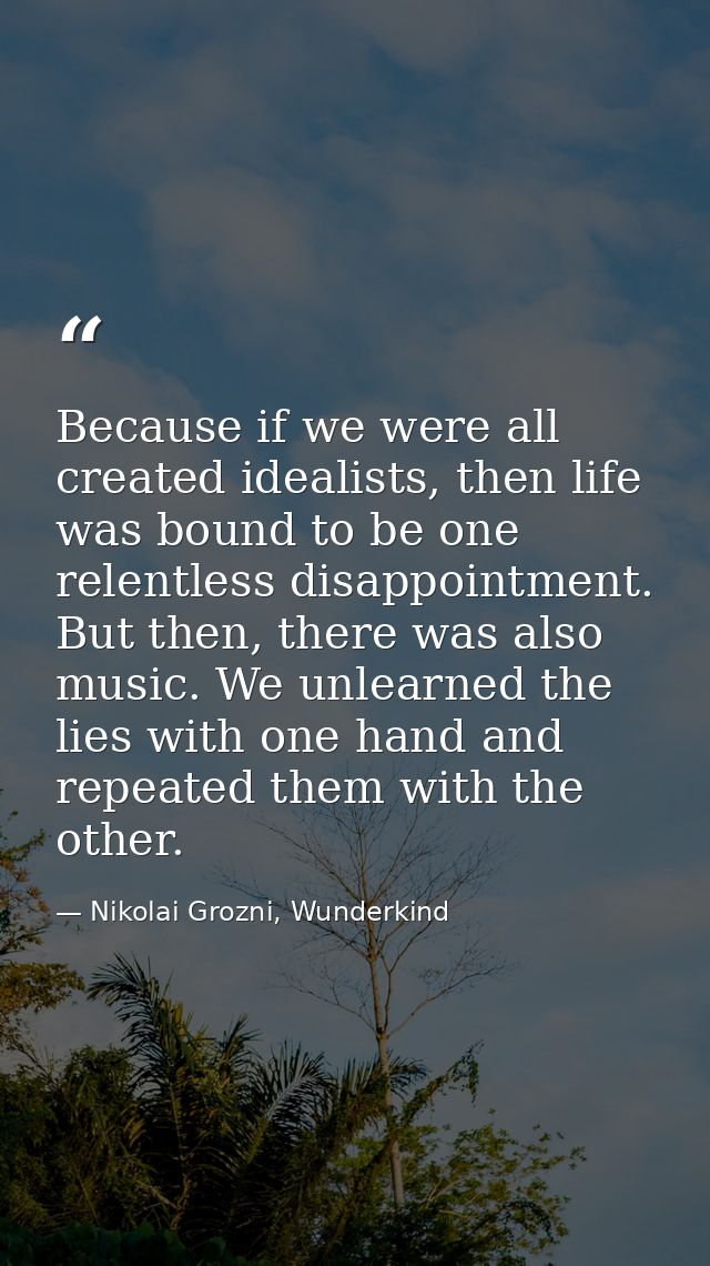 Because if we were all created idealists, then life was bound to be one relentless disappointment. But then, there was a — Nikolai Grozni, Wunderkind
