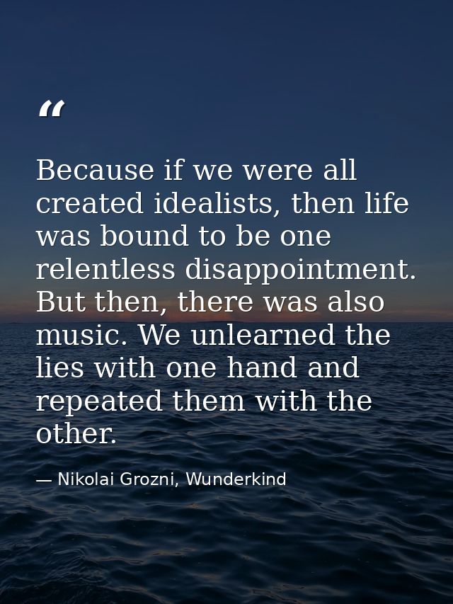 Because if we were all created idealists, then life was bound to be one relentless disappointment. But then, there was a — Nikolai Grozni, Wunderkind