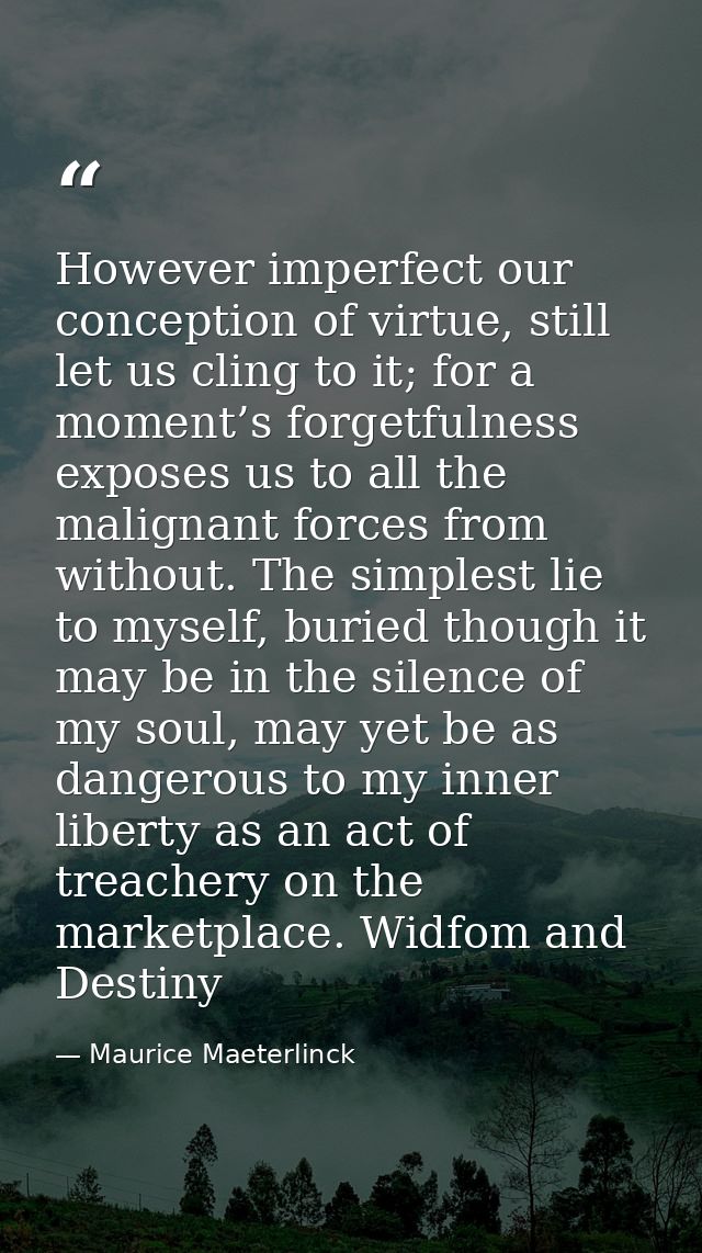 However imperfect our conception of virtue, still let us cling to it; for a moment’s forgetfulness exposes us to all the — Maurice Maeterlinck