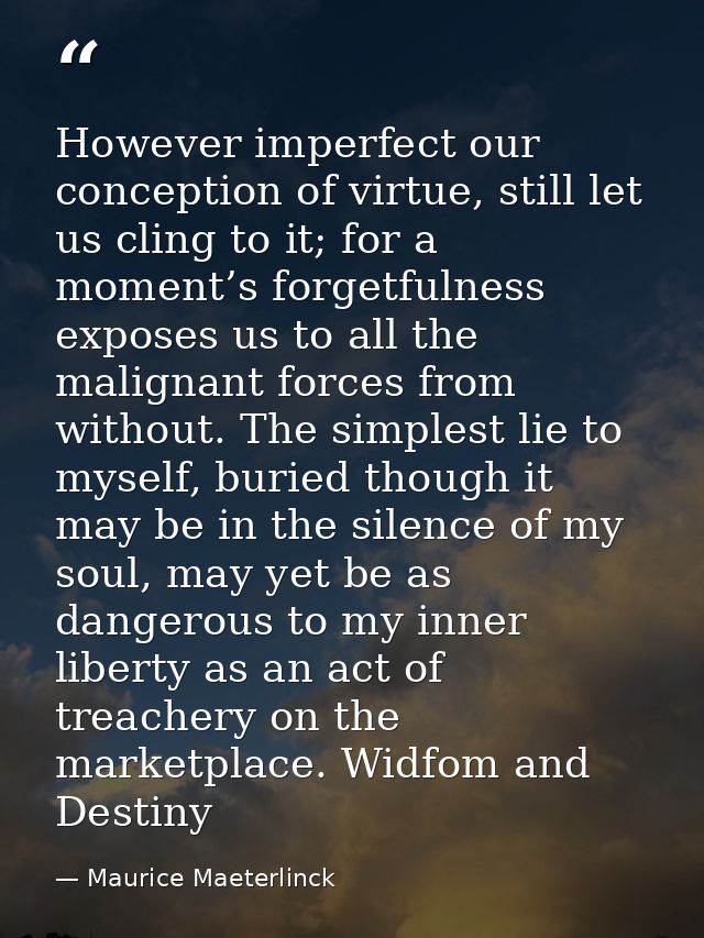 However imperfect our conception of virtue, still let us cling to it; for a moment’s forgetfulness exposes us to all the — Maurice Maeterlinck