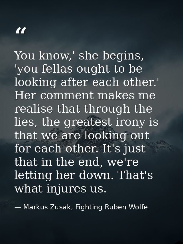 You know,' she begins, 'you fellas ought to be looking after each other.' Her comment makes me realise that through the  — Markus Zusak, Fighting Ruben Wolfe